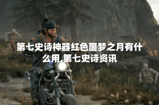 第七史诗神器红色噩梦之月有什么用,第七史诗资讯