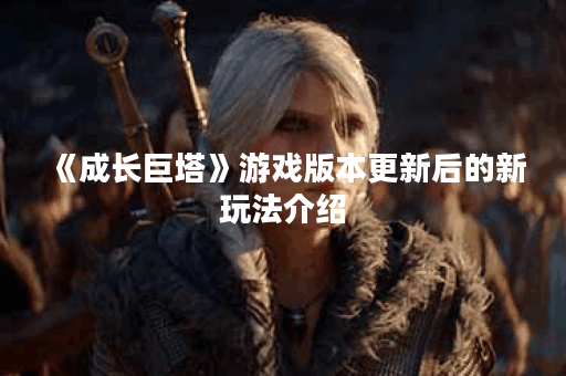 《成长巨塔》游戏版本更新后的新玩法介绍