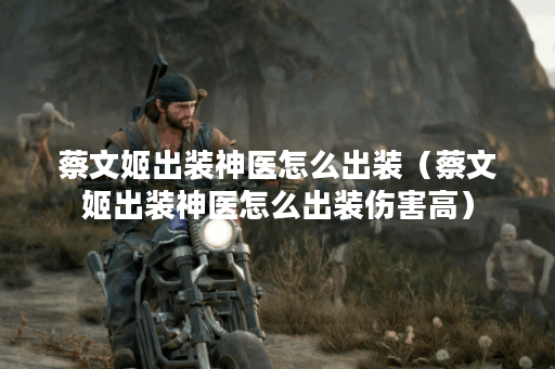 蔡文姬出装神医怎么出装（蔡文姬出装神医怎么出装伤害高）