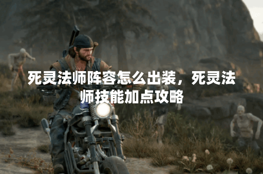 死灵法师阵容怎么出装,死灵法师技能加点攻略 死灵法师阵容怎么出装,死灵法师技能加点攻略