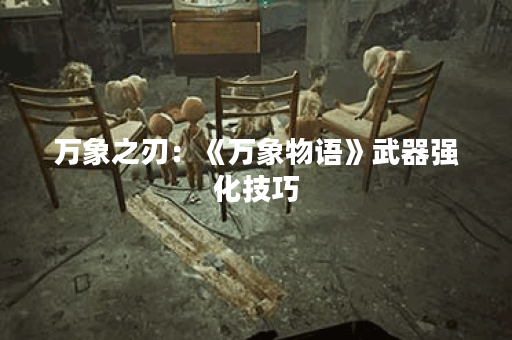 万象之刃：《万象物语》武器强化技巧