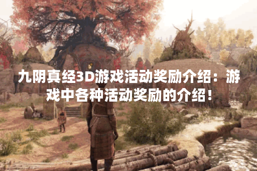九阴真经3D游戏活动奖励介绍：游戏中各种活动奖励的介绍！