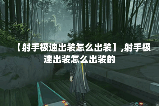 【射手极速出装怎么出装】,射手极速出装怎么出装的 【射手极速出装怎么出装】,射手极速出装怎么出装的