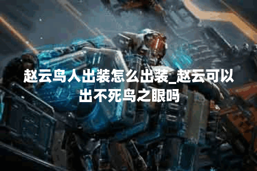 赵云鸟人出装怎么出装_赵云可以出不死鸟之眼吗