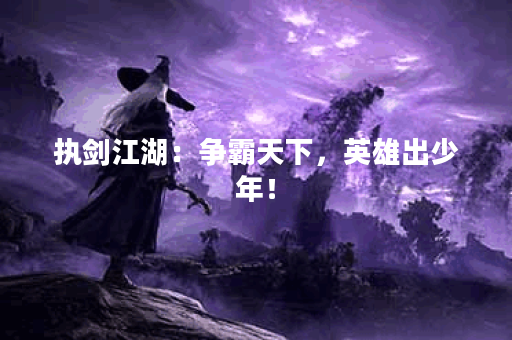 执剑江湖：争霸天下，英雄出少年！