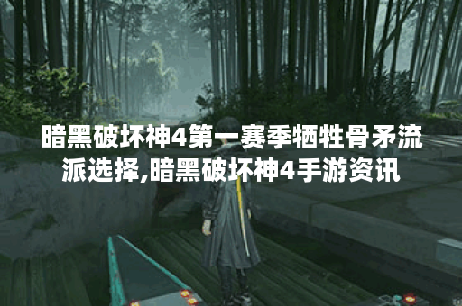 暗黑破坏神4第一赛季牺牲骨矛流派选择,暗黑破坏神4手游资讯 暗黑破坏神4第一赛季牺牲骨矛流派选择,暗黑破坏神4手游资讯