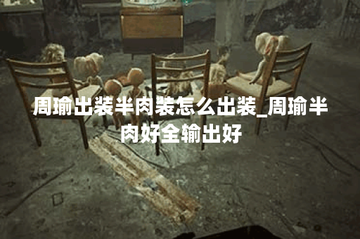 周瑜出装半肉装怎么出装_周瑜半肉好全输出好