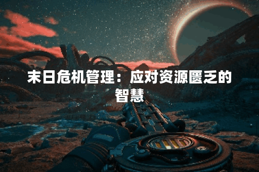 末日危机管理:应对资源匮乏的智慧 末日危机管理:应对资源匮乏的智慧