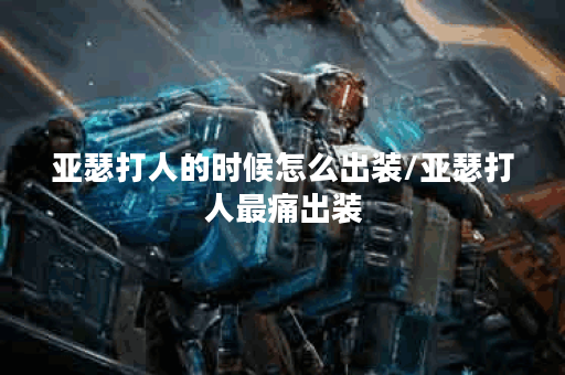 亚瑟打人的时候怎么出装/亚瑟打人最痛出装 亚瑟打人的时候怎么出装/亚瑟打人最痛出装