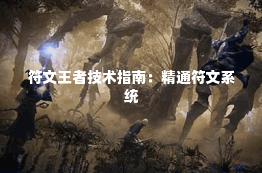 符文王者技术指南：精通符文系统