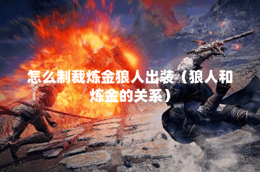 怎么制裁炼金狼人出装(狼人和炼金的关系) 怎么制裁炼金狼人出装(狼人和炼金的关系)