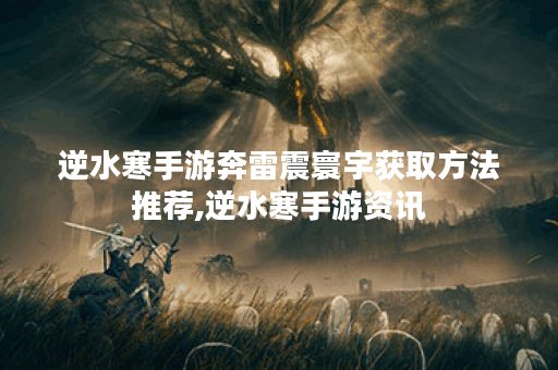 逆水寒手游奔雷震寰宇获取方法推荐,逆水寒手游资讯