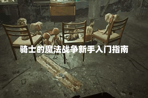 骑士的魔法战争新手入门指南