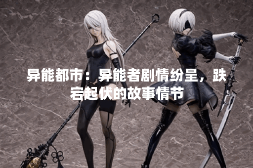 异能都市：异能者剧情纷呈，跌宕起伏的故事情节