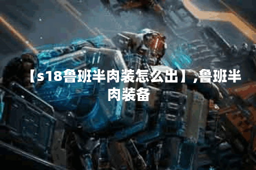 【s18鲁班半肉装怎么出】,鲁班半肉装备