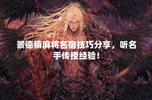 景德镇麻将名宿技巧分享，听名手传授经验！