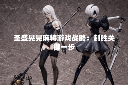 圣盛晃晃麻将游戏战略：制胜关键一步