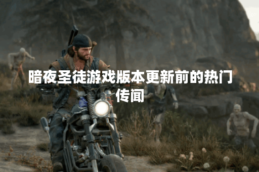 暗夜圣徒游戏版本更新前的热门传闻
