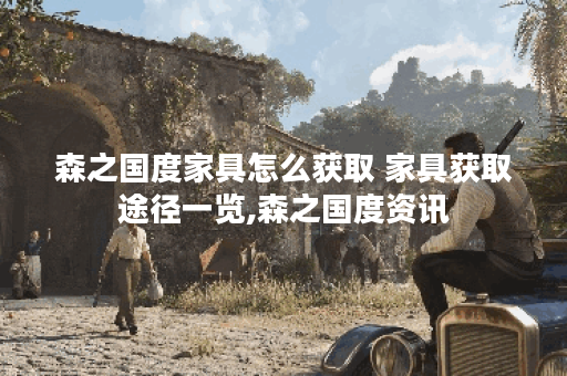 森之国度家具怎么获取 家具获取途径一览,森之国度资讯