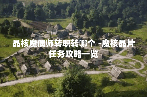 晶核魔偶师转职转哪个 -魔核晶片任务攻略一览