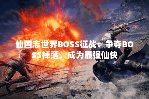 仙国志世界BOSS征战：争夺BOSS掉落，成为最强仙侠