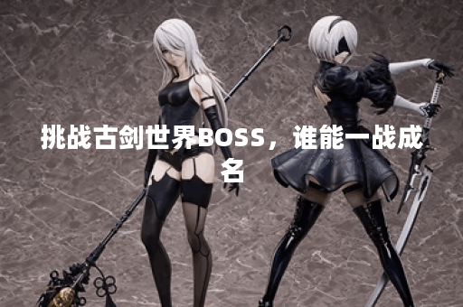 挑战古剑世界BOSS，谁能一战成名？