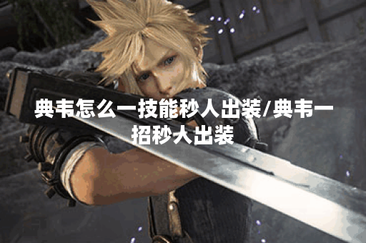 典韦怎么一技能秒人出装/典韦一招秒人出装