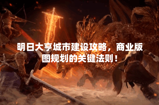明日大亨城市建设攻略，商业版图规划的关键法则！