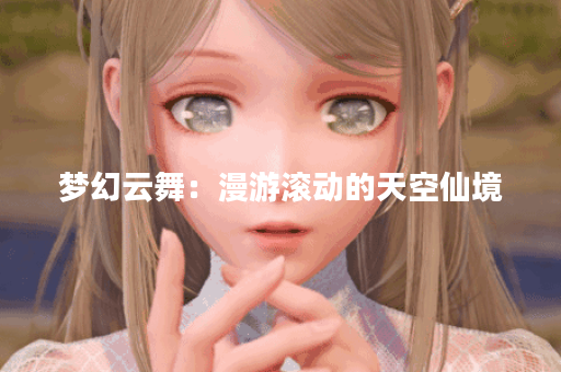 梦幻云舞：漫游滚动的天空仙境