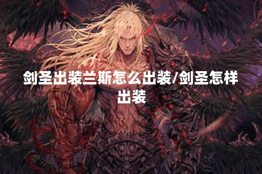 剑圣出装兰斯怎么出装/剑圣怎样出装 剑圣出装兰斯怎么出装/剑圣怎样出装