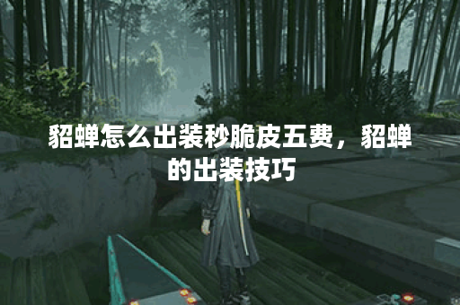 貂蝉怎么出装秒脆皮五费,貂蝉的出装技巧 貂蝉怎么出装秒脆皮五费,貂蝉的出装技巧