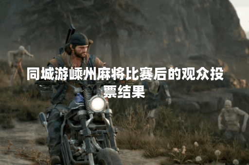 同城游嵊州麻将比赛后的观众投票结果