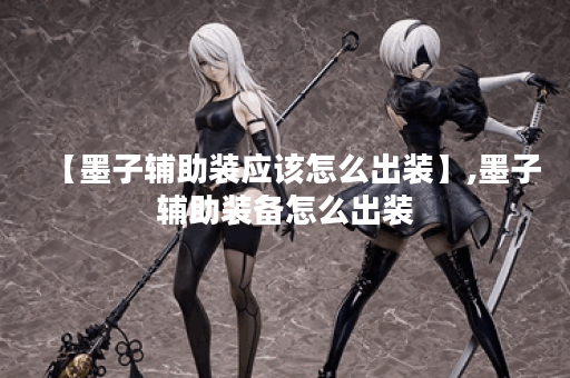 【墨子辅助装应该怎么出装】,墨子辅助装备怎么出装