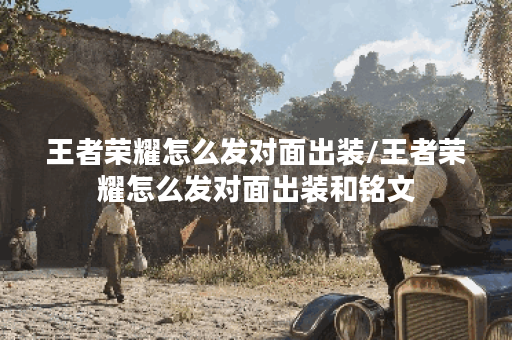 王者荣耀怎么发对面出装/王者荣耀怎么发对面出装和铭文 王者荣耀怎么发对面出装/王者荣耀怎么发对面出装和铭文