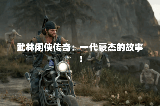 武林闲侠传奇:一代豪杰的故事! 武林闲侠传奇:一代豪杰的故事!