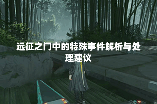 远征之门中的特殊事件解析与处理建议