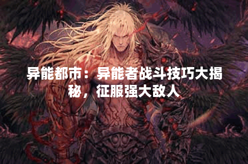 异能都市：异能者战斗技巧大揭秘，征服强大敌人