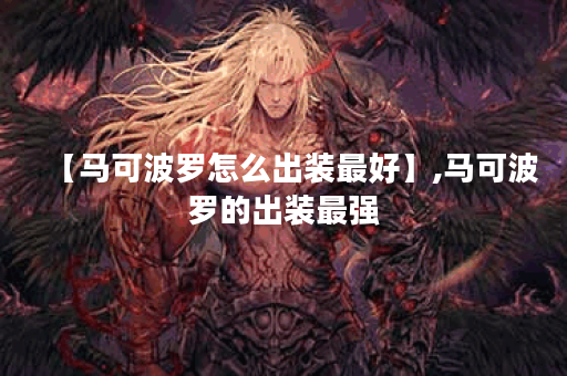 【马可波罗怎么出装最好】,马可波罗的出装最强