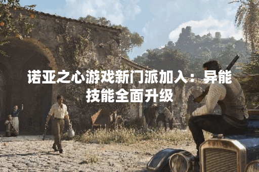 诺亚之心游戏新门派加入：异能技能全面升级