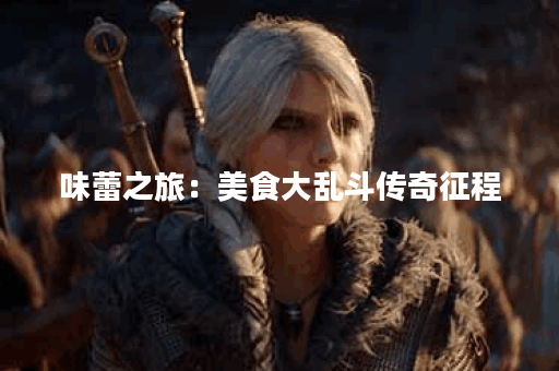 味蕾之旅：美食大乱斗传奇征程