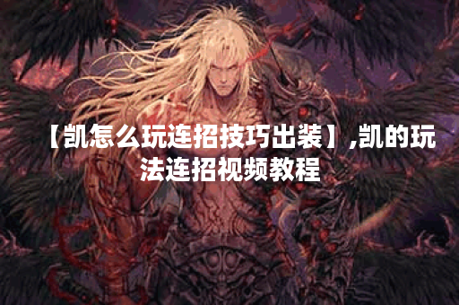 【凯怎么玩连招技巧出装】,凯的玩法连招视频教程