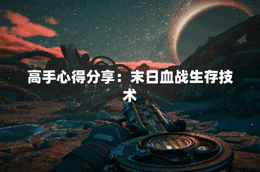 高手心得分享：末日血战生存技术