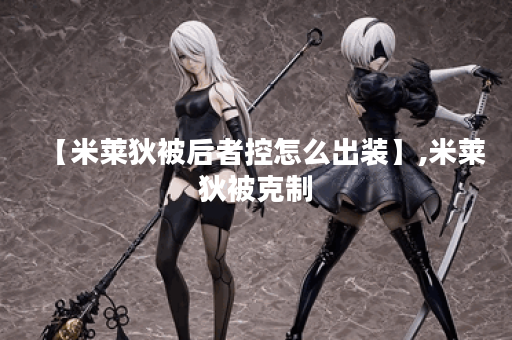 【米莱狄被后者控怎么出装】,米莱狄被克制