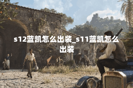 s12蓝凯怎么出装_s11蓝凯怎么出装