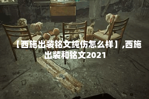 【西施出装铭文纯伤怎么样】,西施出装和铭文2021