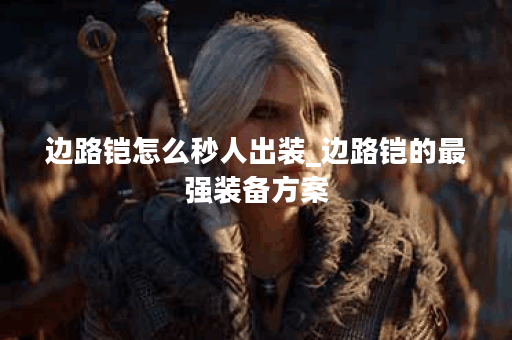 边路铠怎么秒人出装_边路铠的最强装备方案