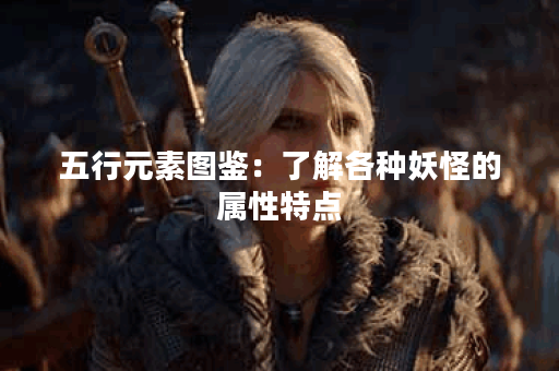 五行元素图鉴：了解各种妖怪的属性特点