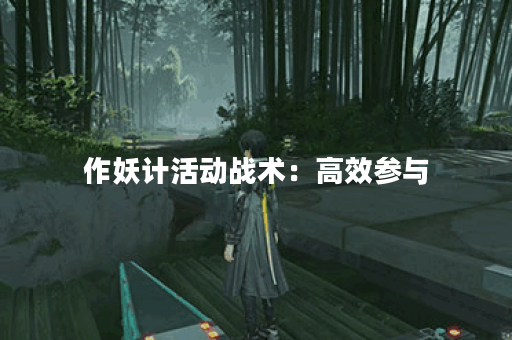 作妖计活动战术：高效参与