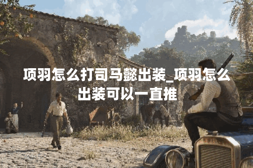 项羽怎么打司马懿出装_项羽怎么出装可以一直推