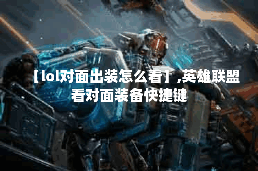 【lol对面出装怎么看】,英雄联盟看对面装备快捷键